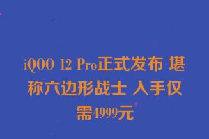 iQOO 12 Pro正式发布 堪称六边形战士 入手仅需4999元