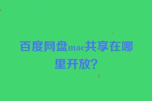 百度网盘mac共享在哪里开放？