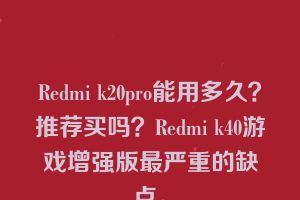 Redmi k20pro能用多久？推荐买吗？Redmi k40游戏增强版最严重的缺点。