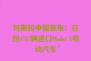特斯拉中国宣布：召回4787辆进口Model X电动汽车