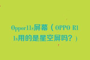 Oppor11s屏幕（OPPO R11s用的是星空屏吗？)