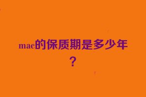 mac的保质期是多少年？